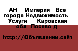 АН    Империя - Все города Недвижимость » Услуги   . Кировская обл.,Лосево д.